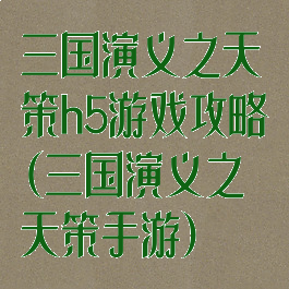 三国演义之天策h5游戏攻略(三国演义之天策手游)