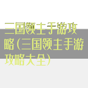 三国领主手游攻略(三国领主手游攻略大全)