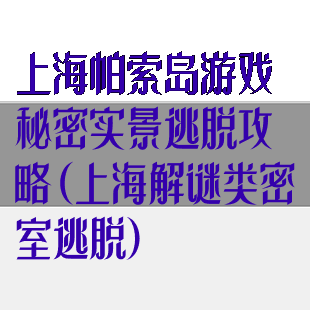 上海帕索岛游戏秘密实景逃脱攻略(上海解谜类密室逃脱)