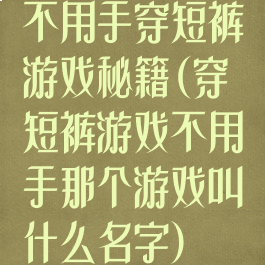 不用手穿短裤游戏秘籍(穿短裤游戏不用手那个游戏叫什么名字)