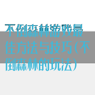 不倒森林游戏最佳方法与技巧(不倒森林的玩法)