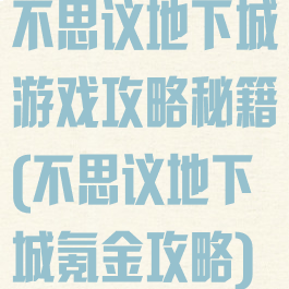 不思议地下城游戏攻略秘籍(不思议地下城氪金攻略)