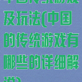 中国传统游戏及玩法(中国的传统游戏有哪些的详细解说)