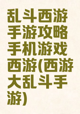 乱斗西游手游攻略手机游戏西游(西游大乱斗手游)