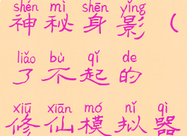 了不起的修仙模拟器神秘身影(了不起的修仙模拟器神秘身影参与者)