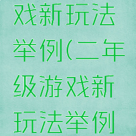 二年级游戏新玩法举例(二年级游戏新玩法举例说明)