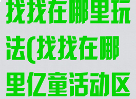 亿童智力游戏找找在哪里玩法(找找在哪里亿童活动区智力游戏)