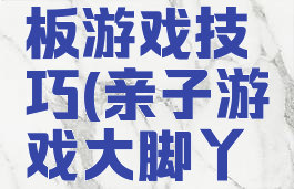 亲子大脚板游戏技巧(亲子游戏大脚丫教案)