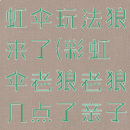 亲子游戏彩虹伞玩法狼来了(彩虹伞老狼老狼几点了亲子游戏)