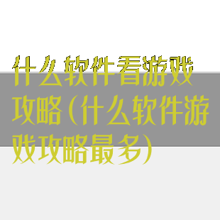 什么软件看游戏攻略(什么软件游戏攻略最多)