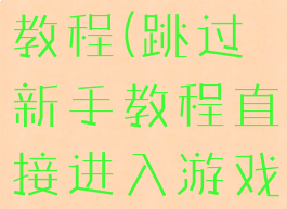 从零开始游戏跳过新手教程(跳过新手教程直接进入游戏的玩家.jpg)