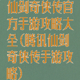 仙剑奇侠传官方手游攻略大全(腾讯仙剑奇侠传手游攻略)