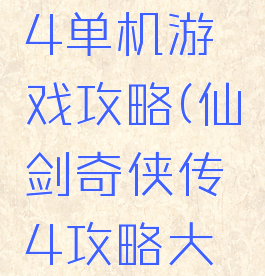 仙剑奇侠4单机游戏攻略(仙剑奇侠传4攻略大全)