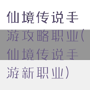 仙境传说手游攻略职业(仙境传说手游新职业)