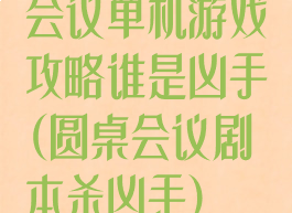 会议单机游戏攻略谁是凶手(圆桌会议剧本杀凶手)