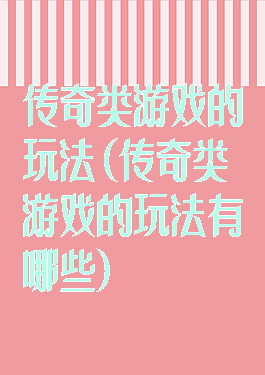 传奇类游戏的玩法(传奇类游戏的玩法有哪些)