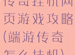 传奇挂机网页游戏攻略(端游传奇怎么挂机)