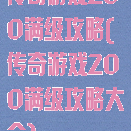 传奇游戏200满级攻略(传奇游戏200满级攻略大全)