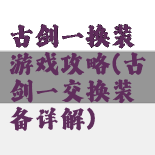 古剑一换装游戏攻略(古剑一交换装备详解)