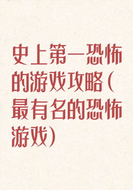 史上第一恐怖的游戏攻略(最有名的恐怖游戏)