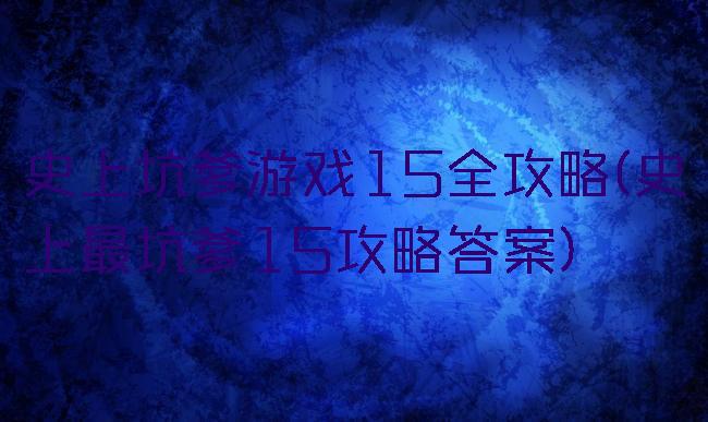 史上坑爹游戏15全攻略(史上最坑爹15攻略答案)