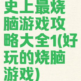 史上最烧脑游戏攻略大全1(好玩的烧脑游戏)