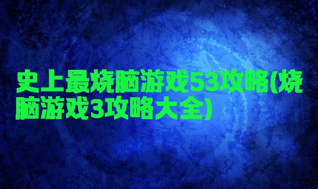 史上最烧脑游戏53攻略(烧脑游戏3攻略大全)