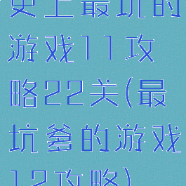 史上最坑的游戏11攻略22关(最坑爹的游戏12攻略)