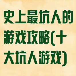 史上最坑人的游戏攻略(十大坑人游戏)