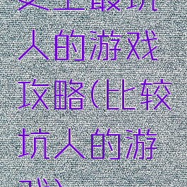 史上最坑人的游戏攻略(比较坑人的游戏)