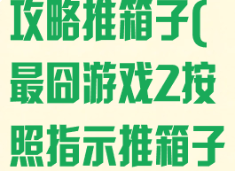 史上最囧游戏攻略推箱子(最囧游戏2按照指示推箱子)