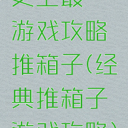 史上最囧游戏攻略推箱子(经典推箱子游戏攻略)