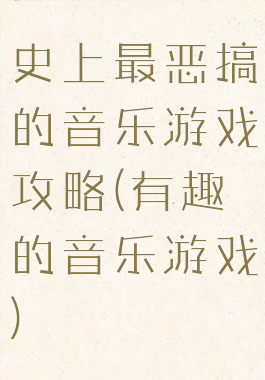 史上最恶搞的音乐游戏攻略(有趣的音乐游戏)