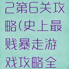 史上最贱暴走游戏2第6关攻略(史上最贱暴走游戏攻略全关高雅乐园)