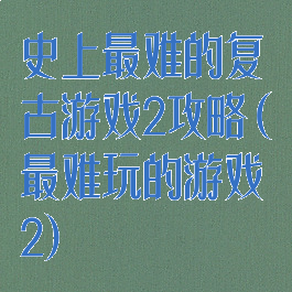 史上最难的复古游戏2攻略(最难玩的游戏2)