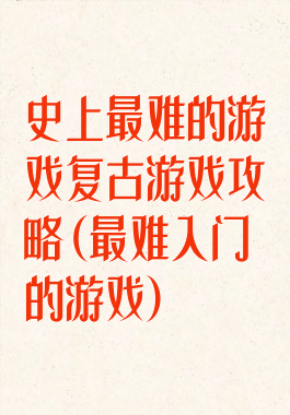 史上最难的游戏复古游戏攻略(最难入门的游戏)