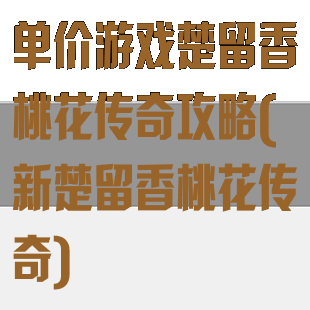 单价游戏楚留香桃花传奇攻略(新楚留香桃花传奇)