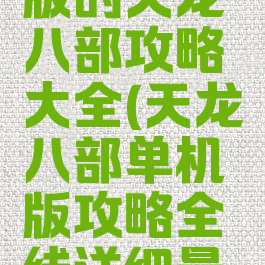 单机电脑版的天龙八部攻略大全(天龙八部单机版攻略全线详细最新版)