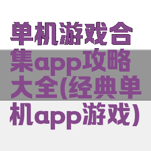 单机游戏合集app攻略大全(经典单机app游戏)