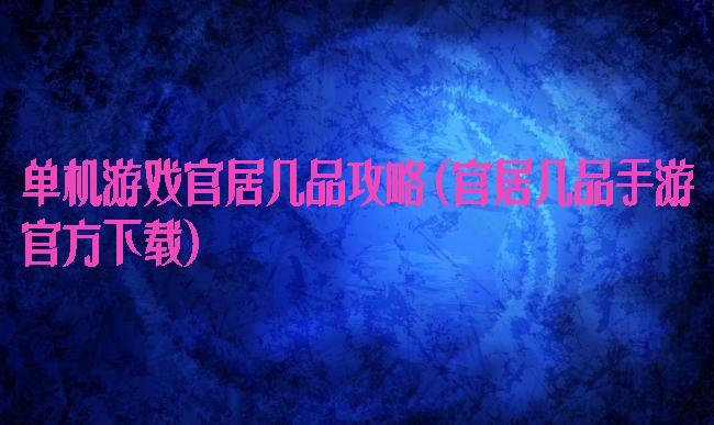 单机游戏官居几品攻略(官居几品手游官方下载)