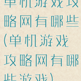 单机游戏攻略网有哪些(单机游戏攻略网有哪些游戏)