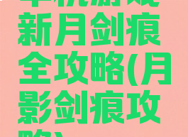 单机游戏新月剑痕全攻略(月影剑痕攻略)