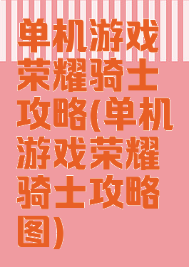 单机游戏荣耀骑士攻略(单机游戏荣耀骑士攻略图)