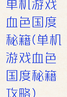 单机游戏血色国度秘籍(单机游戏血色国度秘籍攻略)