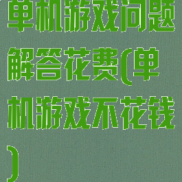 单机游戏问题解答花费(单机游戏不花钱)