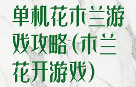 单机花木兰游戏攻略(木兰花开游戏)