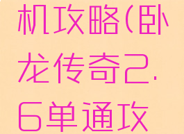 卧龙传单机攻略(卧龙传奇2.6单通攻略)