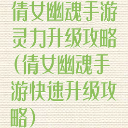 倩女幽魂手游灵力升级攻略(倩女幽魂手游快速升级攻略)