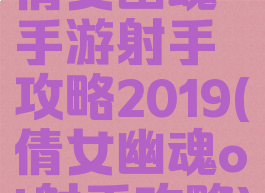 倩女幽魂手游射手攻略2019(倩女幽魂ol射手攻略)