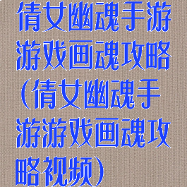 倩女幽魂手游游戏画魂攻略(倩女幽魂手游游戏画魂攻略视频)